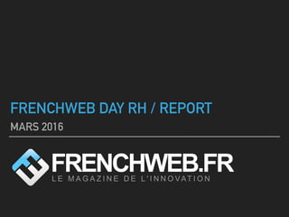 FRENCHWEB DAY RH / REPORT
MARS 2016
 
