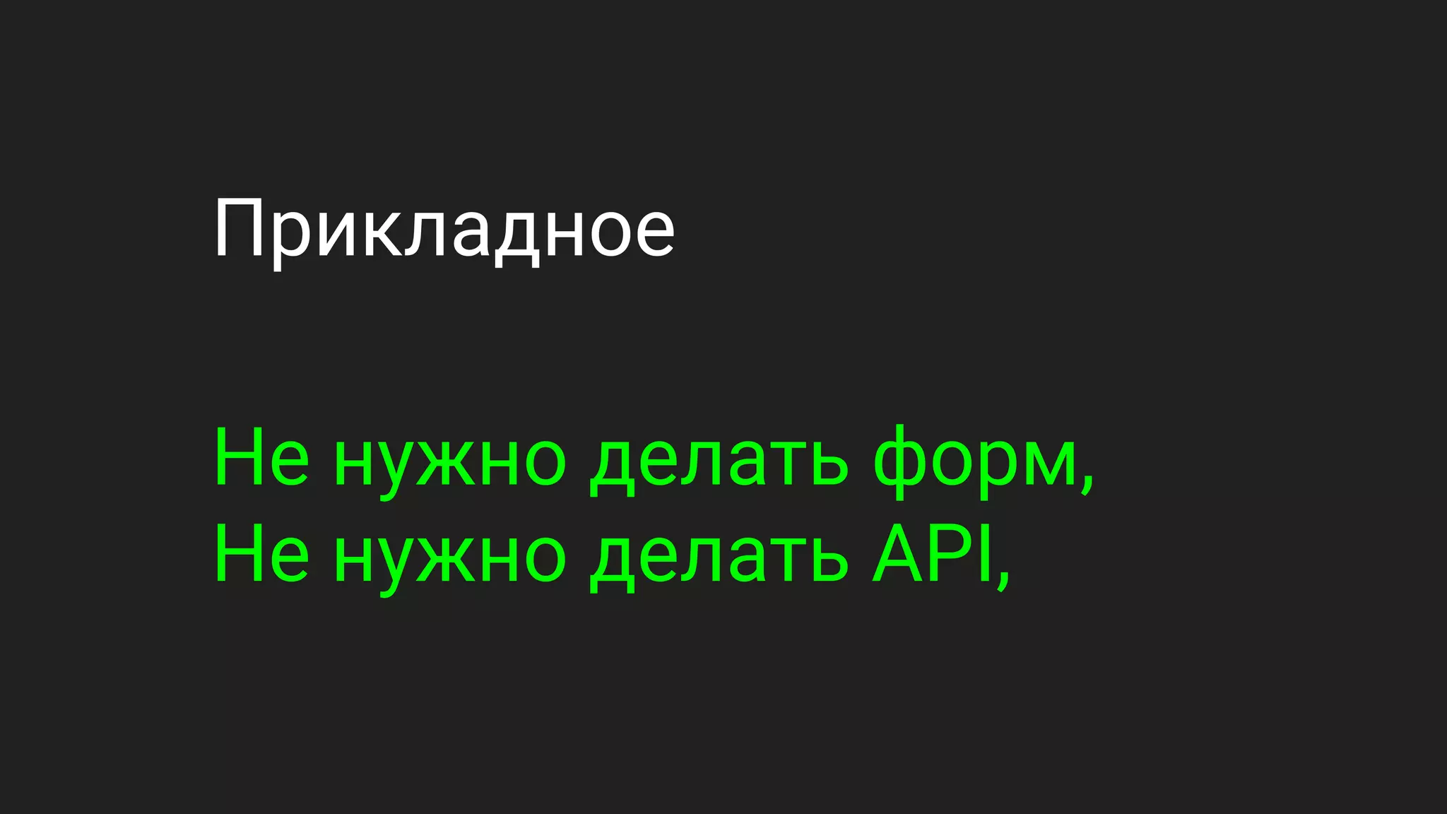 Прикладное
Не нужно делать форм,
Не нужно делать API,
 