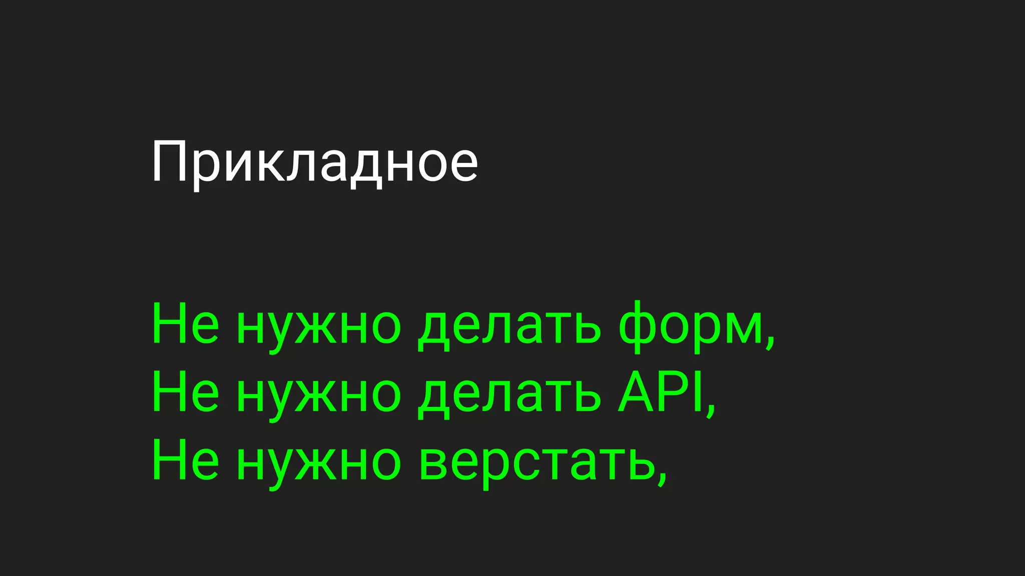 Прикладное
Не нужно делать форм,
Не нужно делать API,
Не нужно верстать,
 