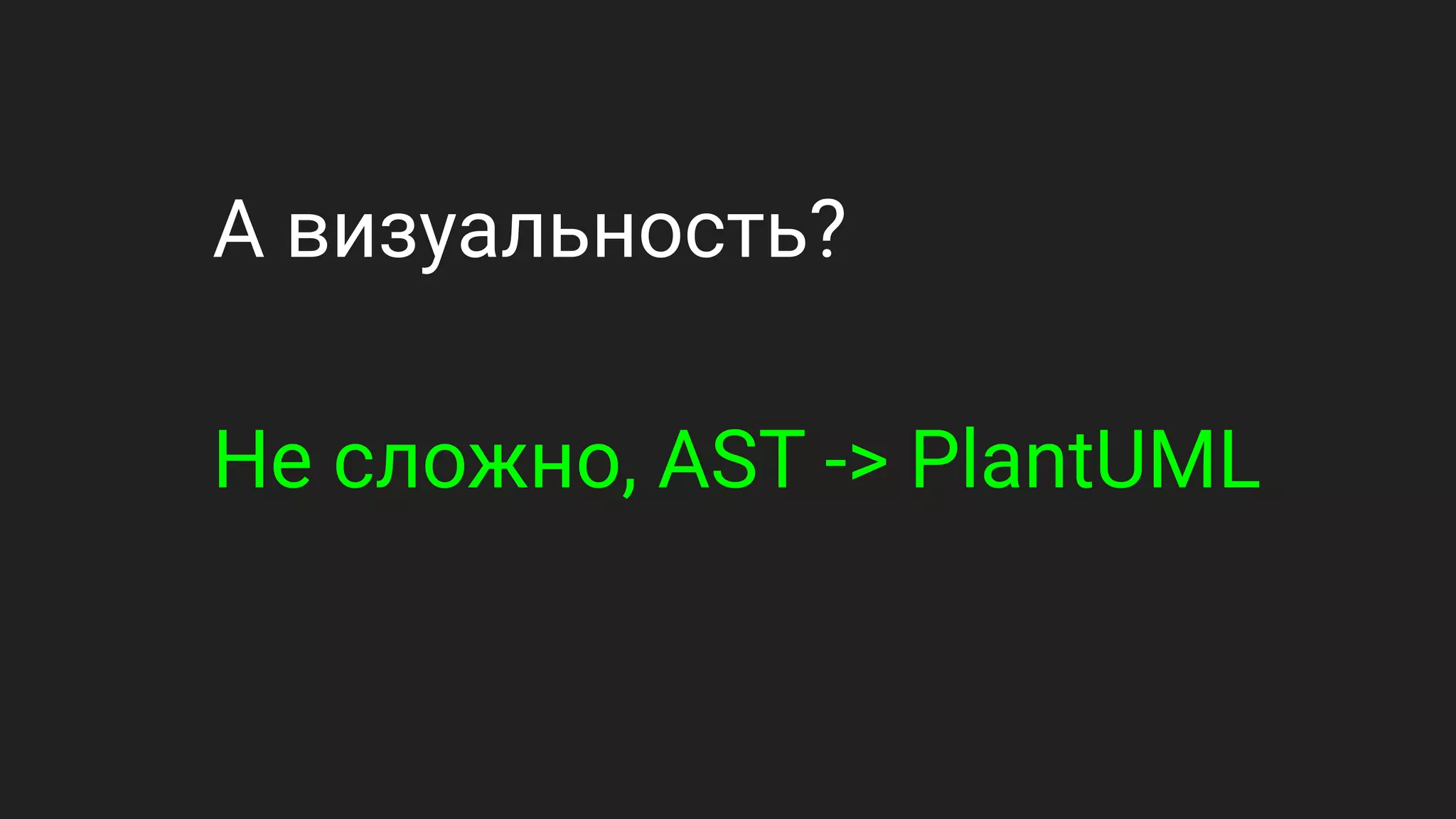 А визуальность?
Не сложно, AST -> PlantUML
 