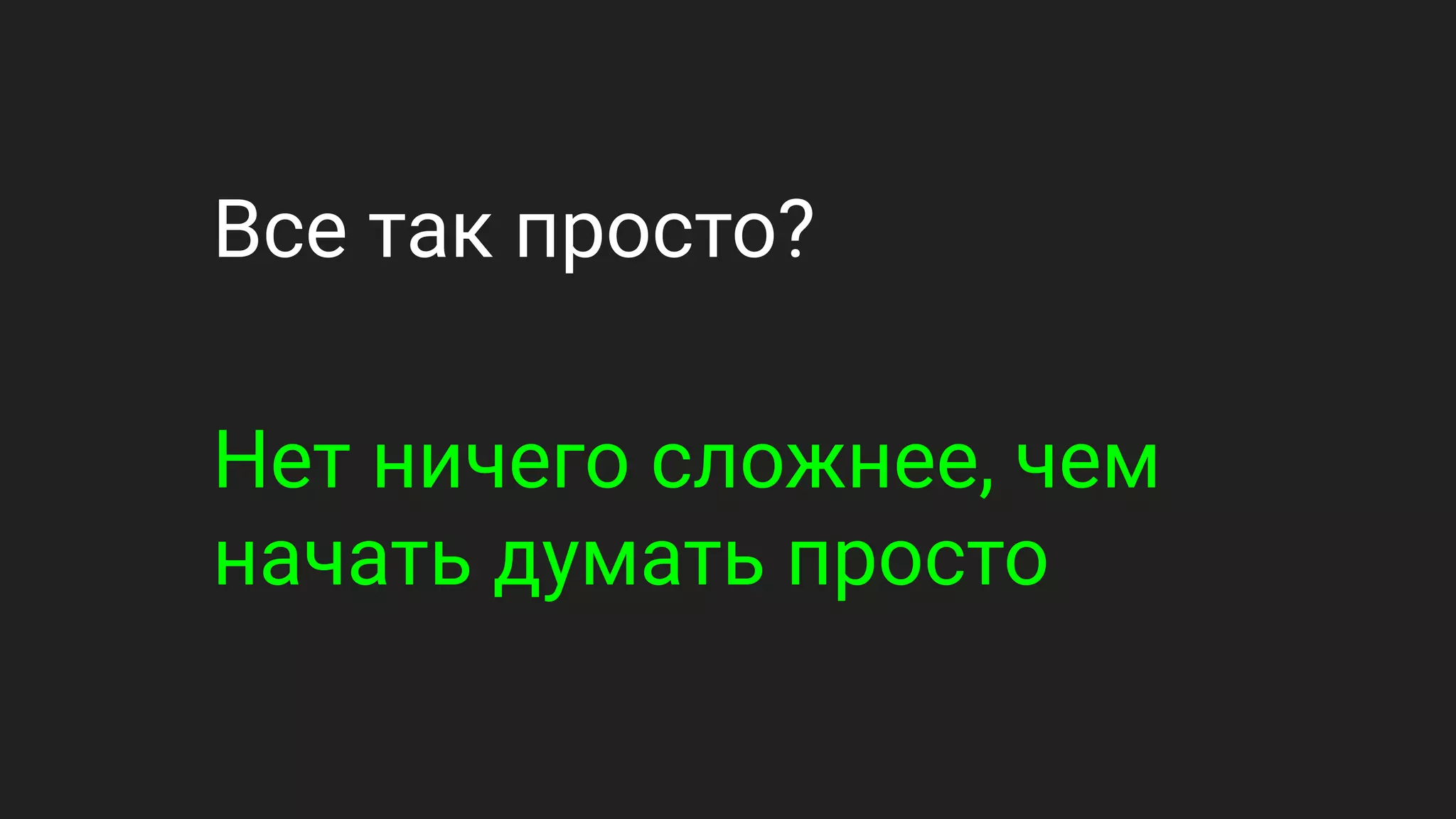 Все так просто?
Нет ничего сложнее, чем
начать думать просто
 