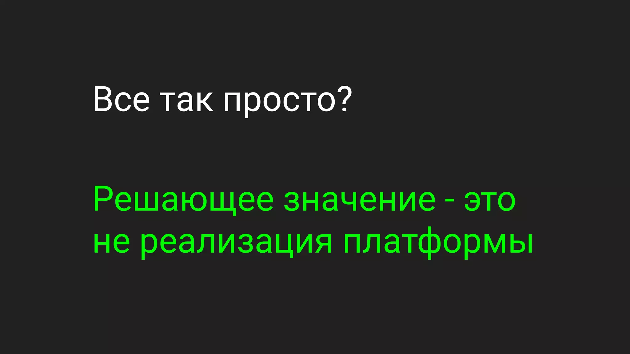 Все так просто?
Решающее значение - это
не реализация платформы
 