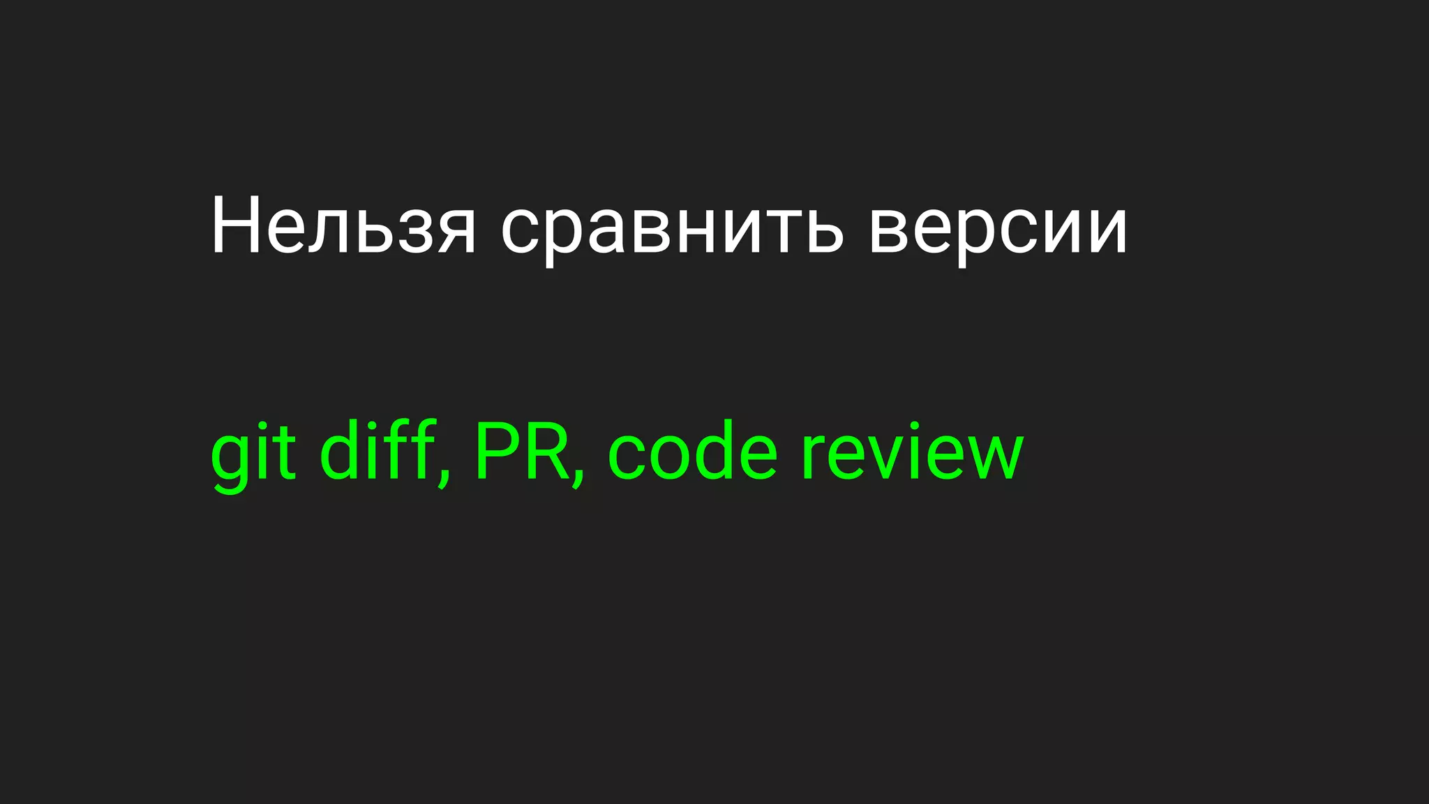 Нельзя сравнить версии
git diff, PR, code review
 