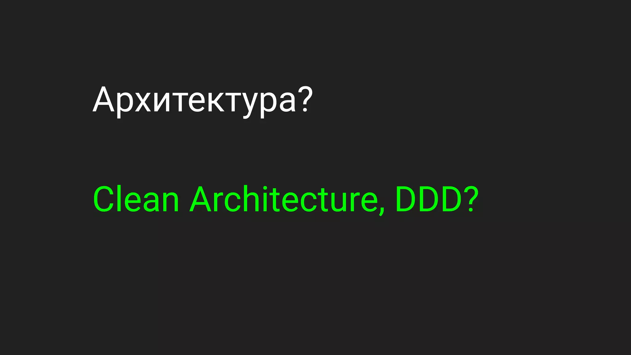 Архитектура?
Clean Architecture, DDD?
 