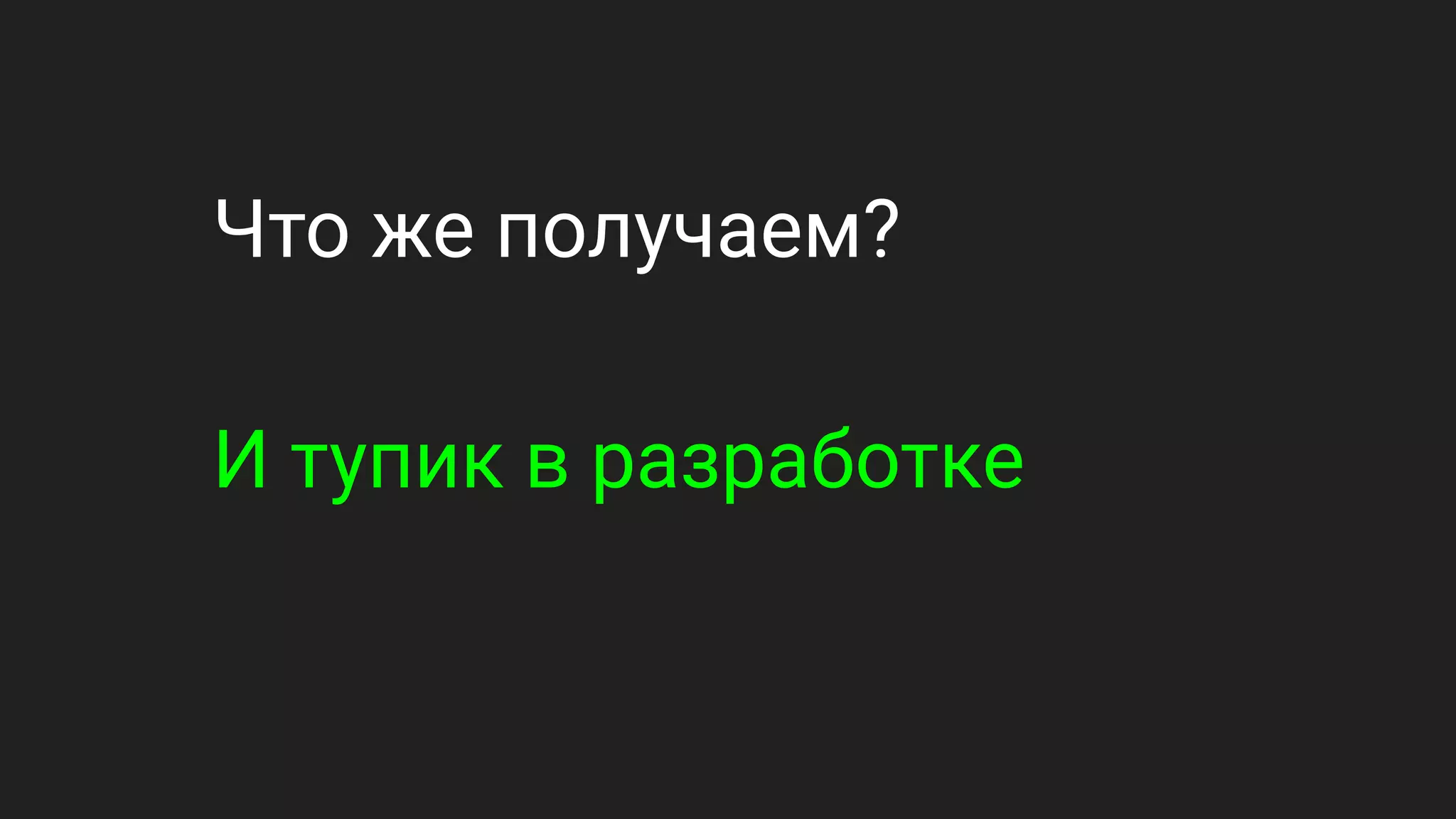 Что же получаем?
И тупик в разработке
 