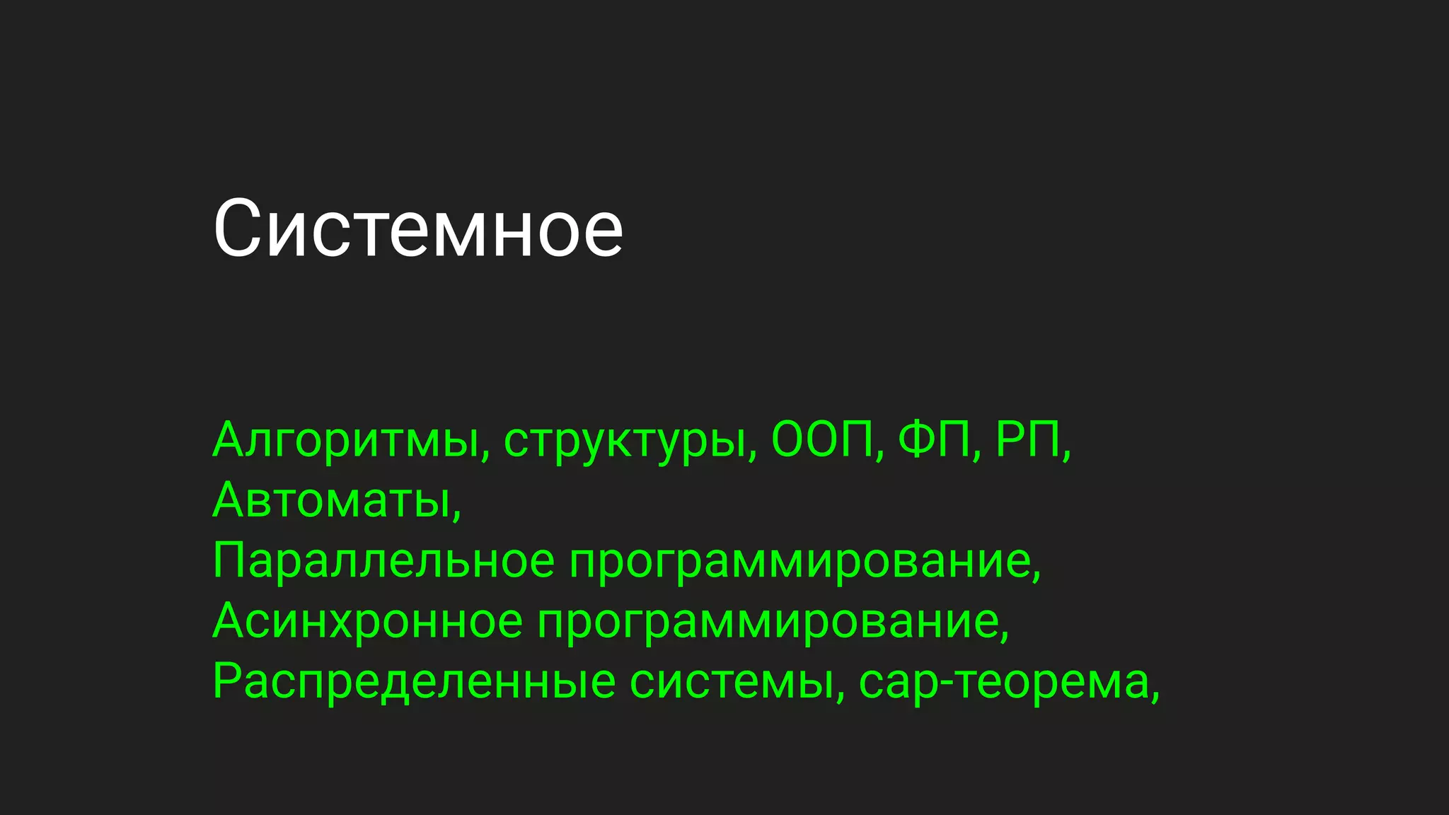 Системное
Алгоритмы, структуры, ООП, ФП, РП,
Автоматы,
Параллельное программирование,
Асинхронное программирование,
Распределенные системы, cap-теорема,
 
