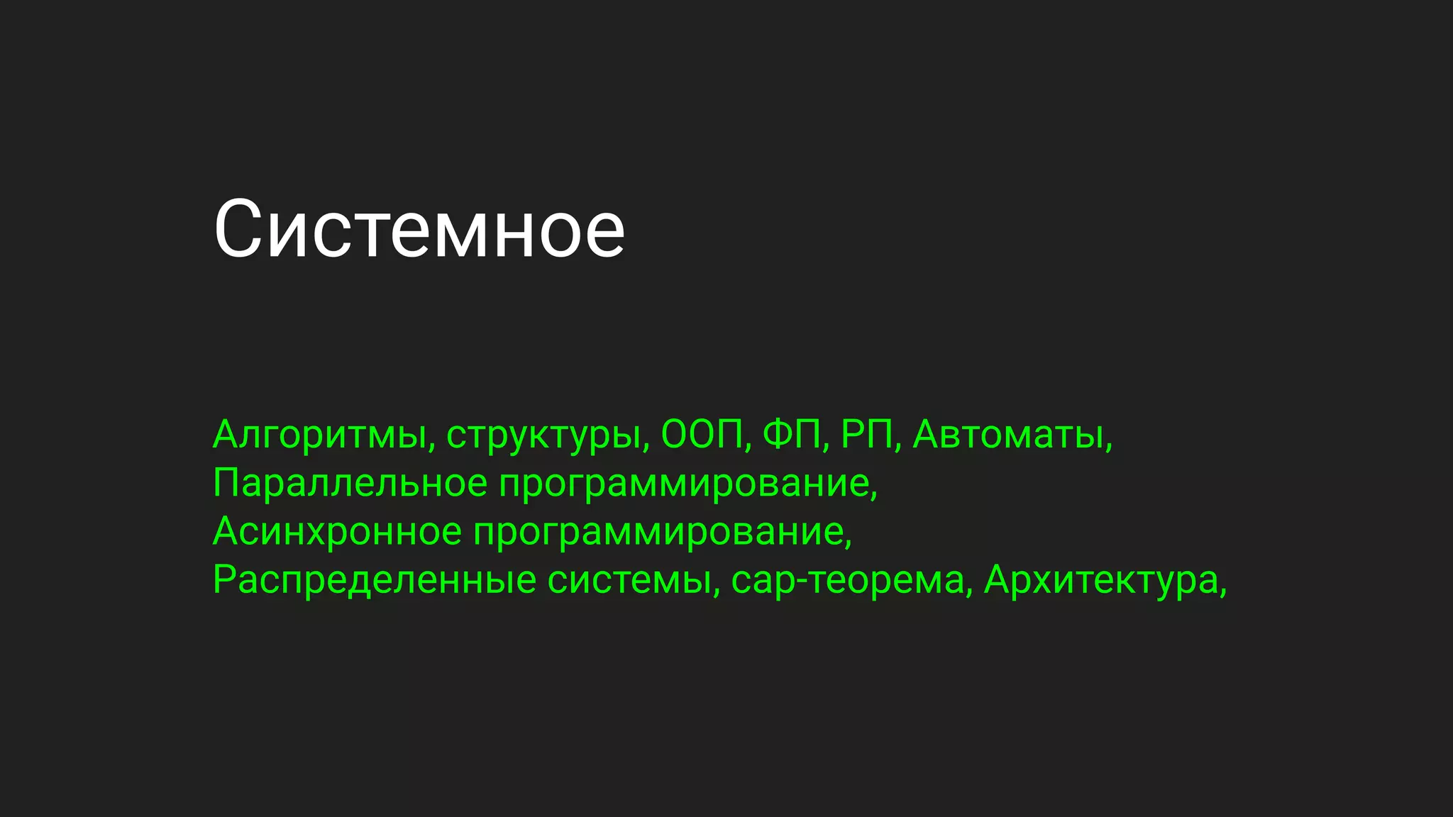 Системное
Алгоритмы, структуры, ООП, ФП, РП, Автоматы,
Параллельное программирование,
Асинхронное программирование,
Распределенные системы, cap-теорема, Архитектура,
 