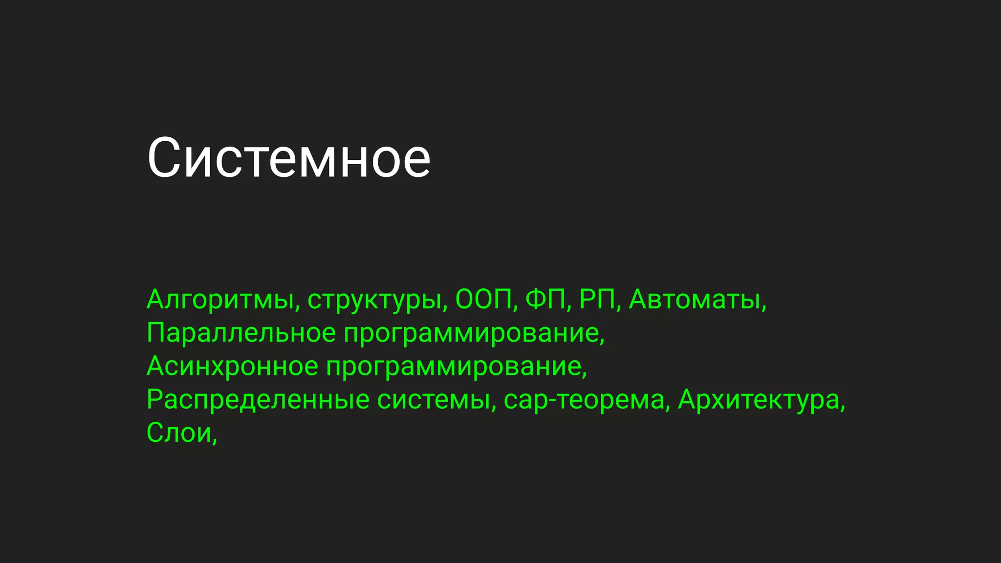 Системное
Алгоритмы, структуры, ООП, ФП, РП, Автоматы,
Параллельное программирование,
Асинхронное программирование,
Распределенные системы, cap-теорема, Архитектура,
Слои,
 