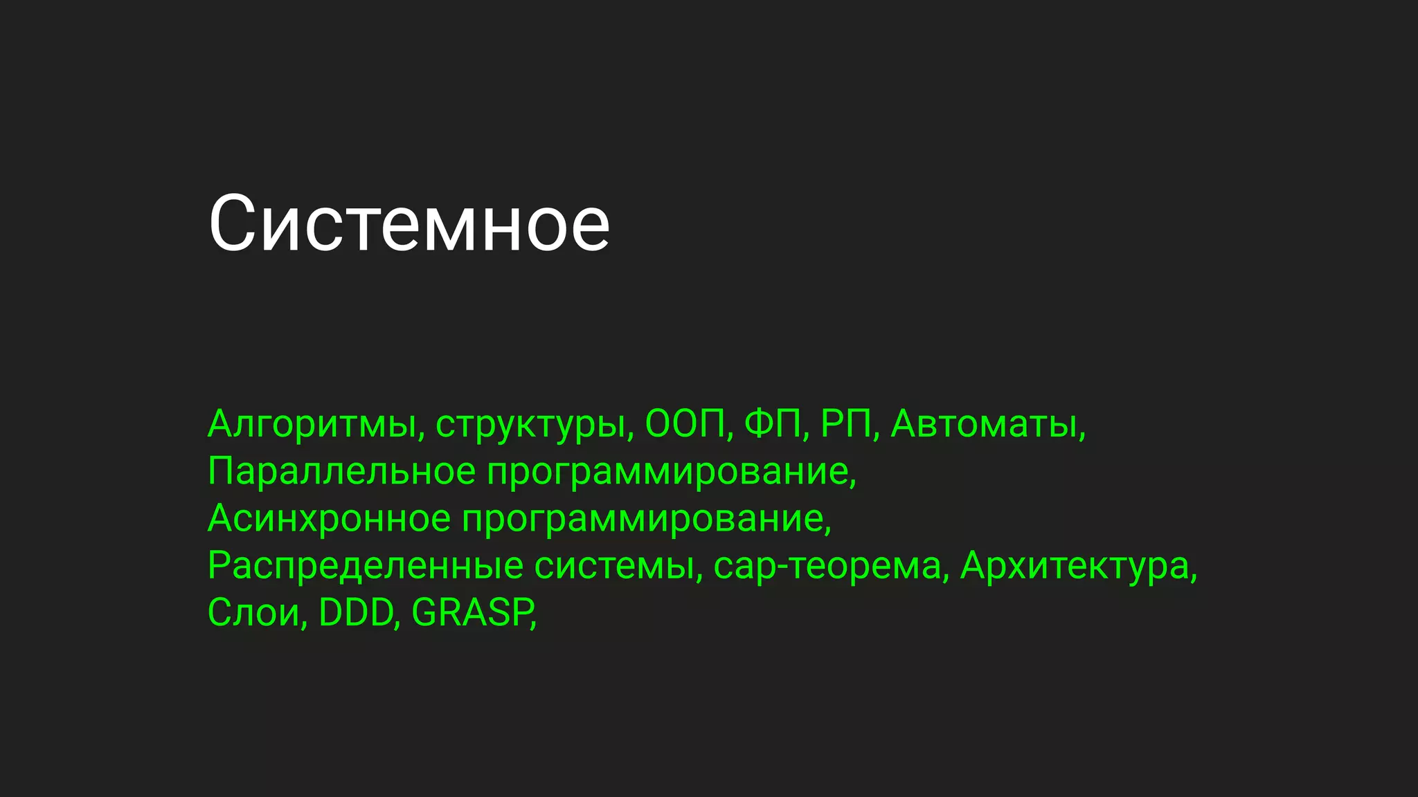 Системное
Алгоритмы, структуры, ООП, ФП, РП, Автоматы,
Параллельное программирование,
Асинхронное программирование,
Распределенные системы, cap-теорема, Архитектура,
Слои, DDD, GRASP,
 