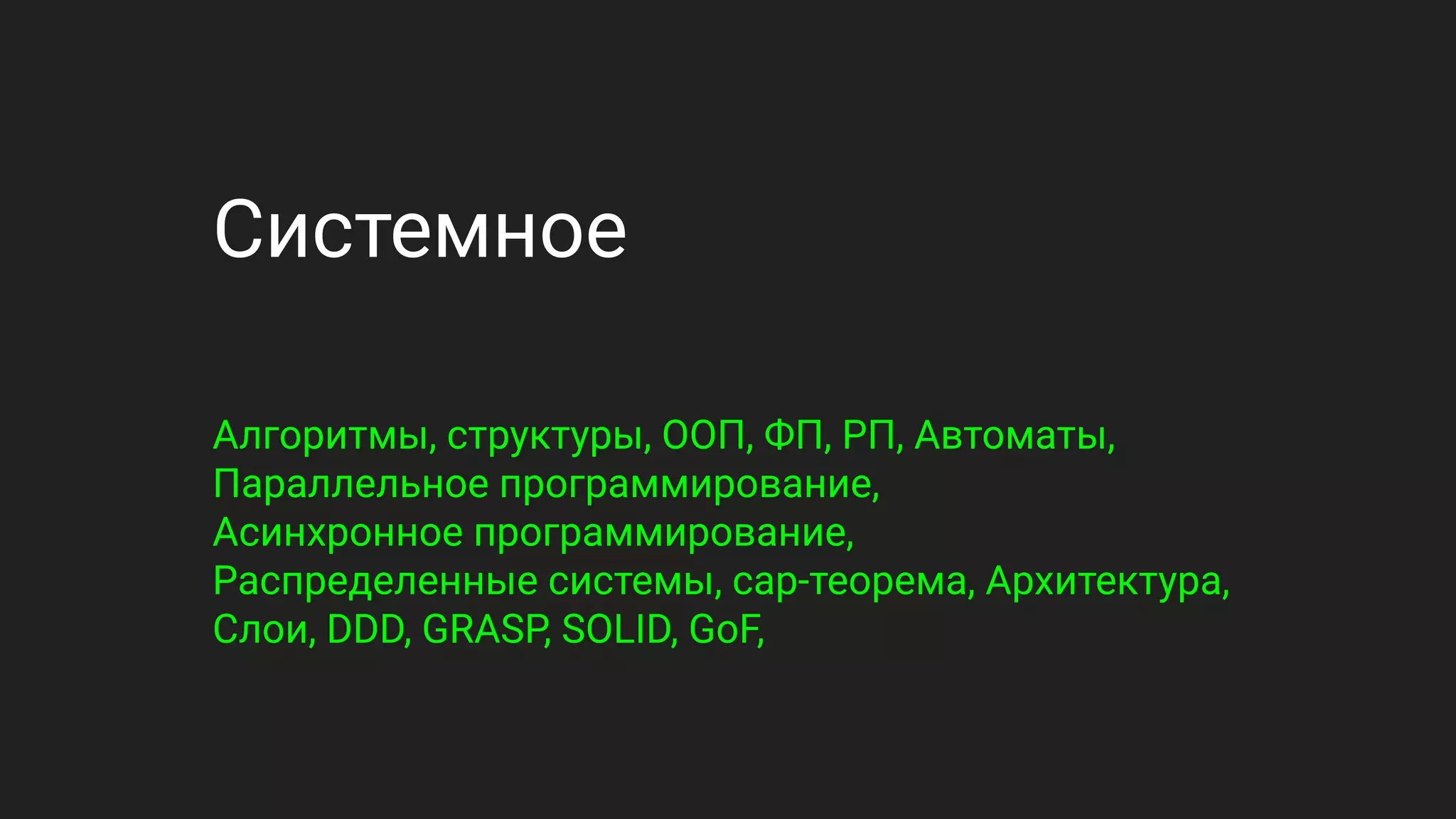 Системное
Алгоритмы, структуры, ООП, ФП, РП, Автоматы,
Параллельное программирование,
Асинхронное программирование,
Распределенные системы, cap-теорема, Архитектура,
Слои, DDD, GRASP, SOLID, GoF,
 