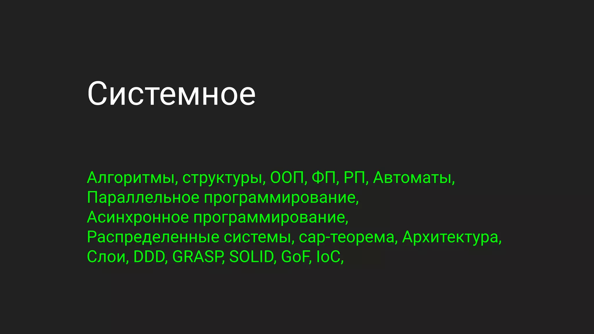 Системное
Алгоритмы, структуры, ООП, ФП, РП, Автоматы,
Параллельное программирование,
Асинхронное программирование,
Распределенные системы, cap-теорема, Архитектура,
Слои, DDD, GRASP, SOLID, GoF, IoC,
 