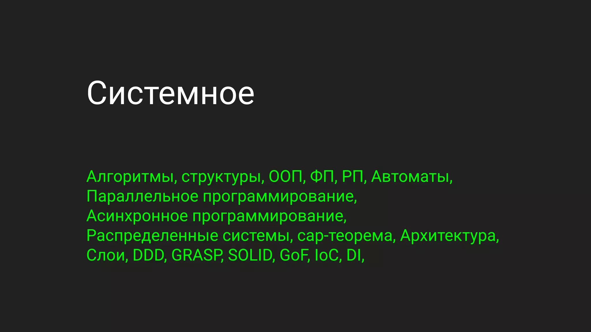 Системное
Алгоритмы, структуры, ООП, ФП, РП, Автоматы,
Параллельное программирование,
Асинхронное программирование,
Распределенные системы, cap-теорема, Архитектура,
Слои, DDD, GRASP, SOLID, GoF, IoC, DI,
 