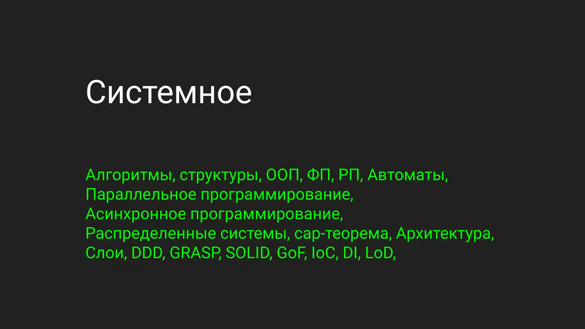 Системное
Алгоритмы, структуры, ООП, ФП, РП, Автоматы,
Параллельное программирование,
Асинхронное программирование,
Распределенные системы, cap-теорема, Архитектура,
Слои, DDD, GRASP, SOLID, GoF, IoC, DI, LoD,
 