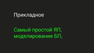 Прикладное
Самый простой ЯП,
моделирование БП,
 