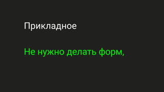 Прикладное
Не нужно делать форм,
 