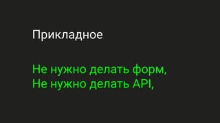 Прикладное
Не нужно делать форм,
Не нужно делать API,
 