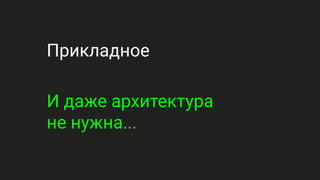 Прикладное
И даже архитектура
не нужна...
 