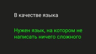 В качестве языка
Нужен язык, на котором не
написать ничего сложного
 
