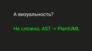 А визуальность?
Не сложно, AST -> PlantUML
 