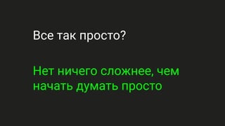 Все так просто?
Нет ничего сложнее, чем
начать думать просто
 