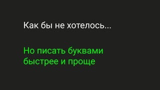 Как бы не хотелось...
Но писать буквами
быстрее и проще
 