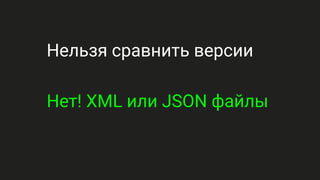 Нельзя сравнить версии
Нет! XML или JSON файлы
 
