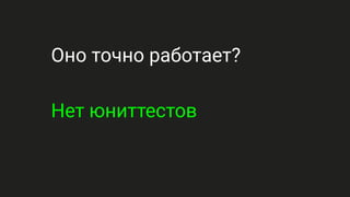 Оно точно работает?
Нет юниттестов
 