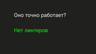 Оно точно работает?
Нет линтеров
 