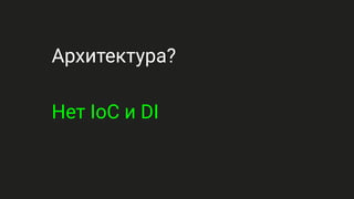 Архитектура?
Нет IoC и DI
 