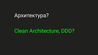 Архитектура?
Clean Architecture, DDD?
 