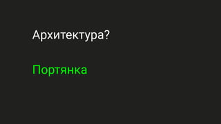 Архитектура?
Портянка
 
