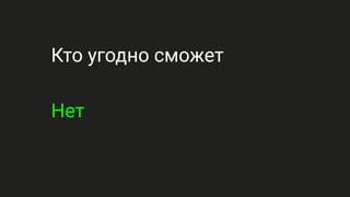 Кто угодно сможет
Нет
 