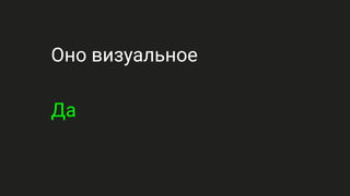 Оно визуальное
Да
 