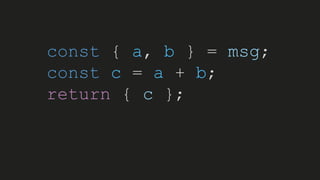 const { a, b } = msg;
const c = a + b;
return { c };
 