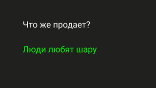 Что же продает?
Люди любят шару
 