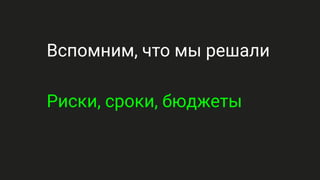 Вспомним, что мы решали
Риски, сроки, бюджеты
 