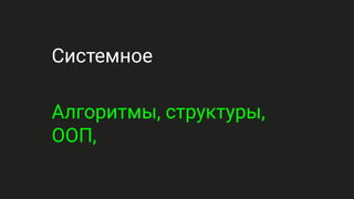 Системное
Алгоритмы, структуры,
ООП,
 