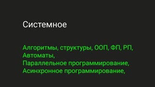 Системное
Алгоритмы, структуры, ООП, ФП, РП,
Автоматы,
Параллельное программирование,
Асинхронное программирование,
 