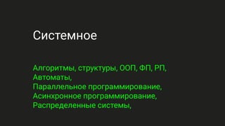 Системное
Алгоритмы, структуры, ООП, ФП, РП,
Автоматы,
Параллельное программирование,
Асинхронное программирование,
Распределенные системы,
 