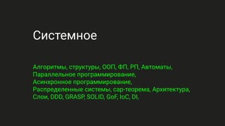 Системное
Алгоритмы, структуры, ООП, ФП, РП, Автоматы,
Параллельное программирование,
Асинхронное программирование,
Распределенные системы, cap-теорема, Архитектура,
Слои, DDD, GRASP, SOLID, GoF, IoC, DI,
 