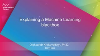 Explaining a Machine Learning
blackbox
Oleksandr Krakovetskyi, Ph.D.
DevRain
 