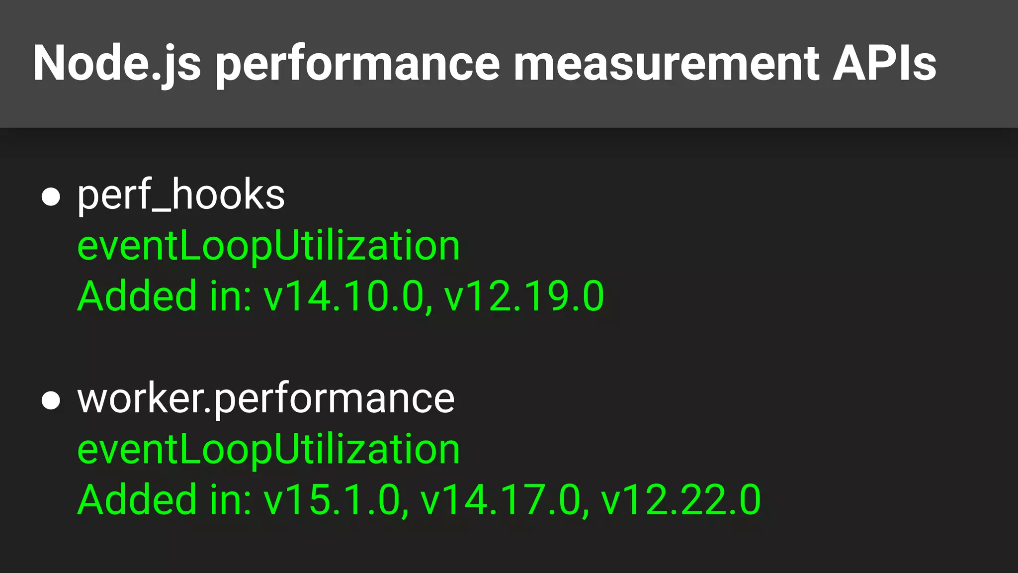 Node.js performance measurement APIs ● perf_hooks eventLoopUtilization Added in: v14.10.0, v12.19.0 ● worker.performance eventLoopUtilization Added in: v15.1.0, v14.17.0, v12.22.0 