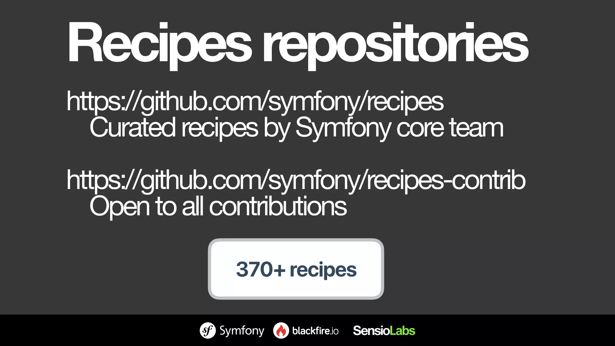 Recipesrepositories
https://github.com/symfony/recipes

CuratedrecipesbySymfonycoreteam

https://github.com/symfony/recipes-contrib

Opentoallcontributions
370+ recipes
 