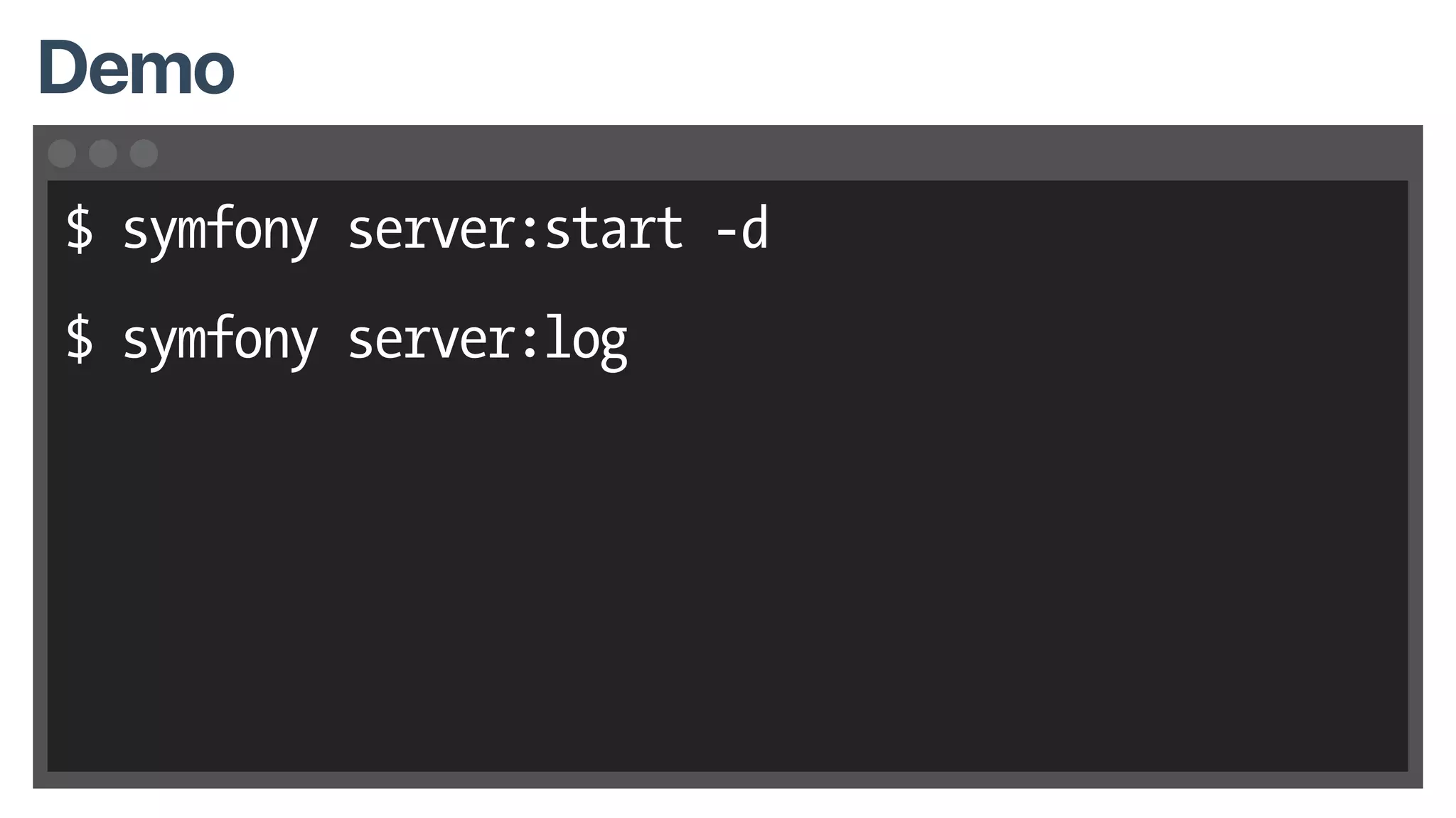 $ symfony server:start -d
$ symfony server:log
Demo
 