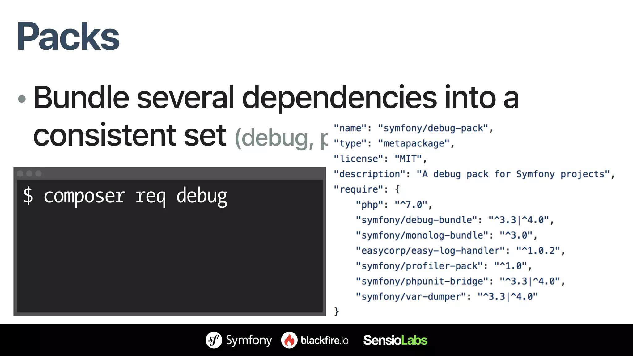 Packs
• Bundle several dependencies into a
consistent set (debug, profiler, api, test, …)
$ composer req debug
 