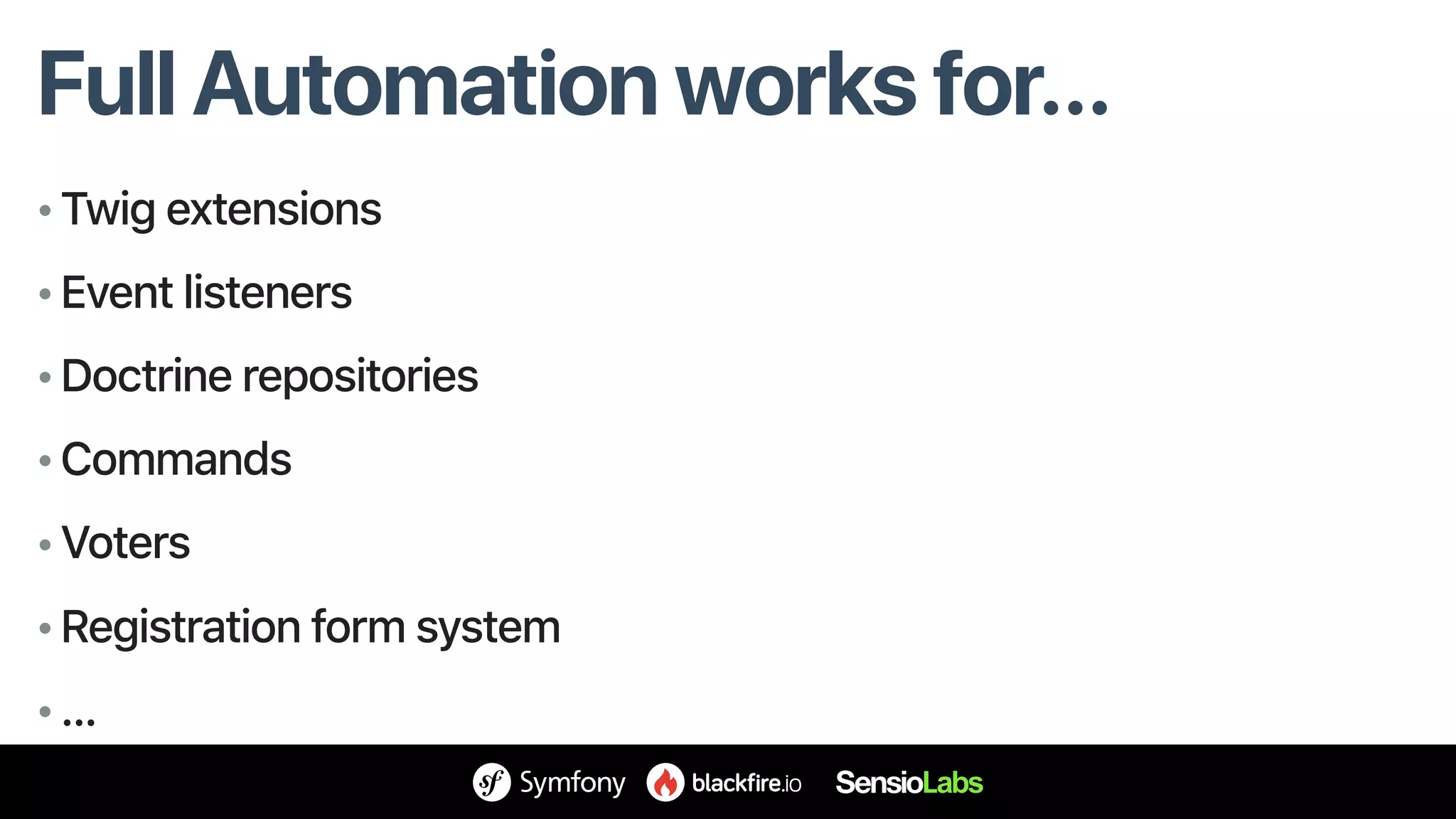 Full Automation works for…
• Twig extensions
• Event listeners
• Doctrine repositories
• Commands
• Voters
• Registration form system
• …
 