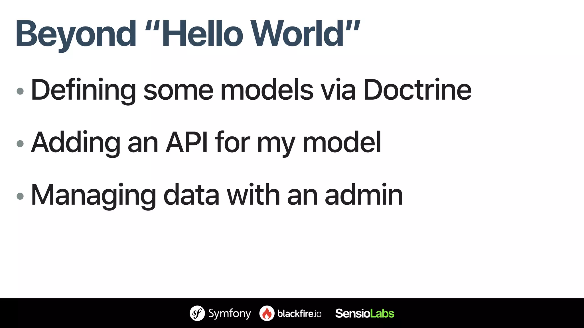 Beyond “Hello World”
• Defining some models via Doctrine
• Adding an API for my model
• Managing data with an admin
 