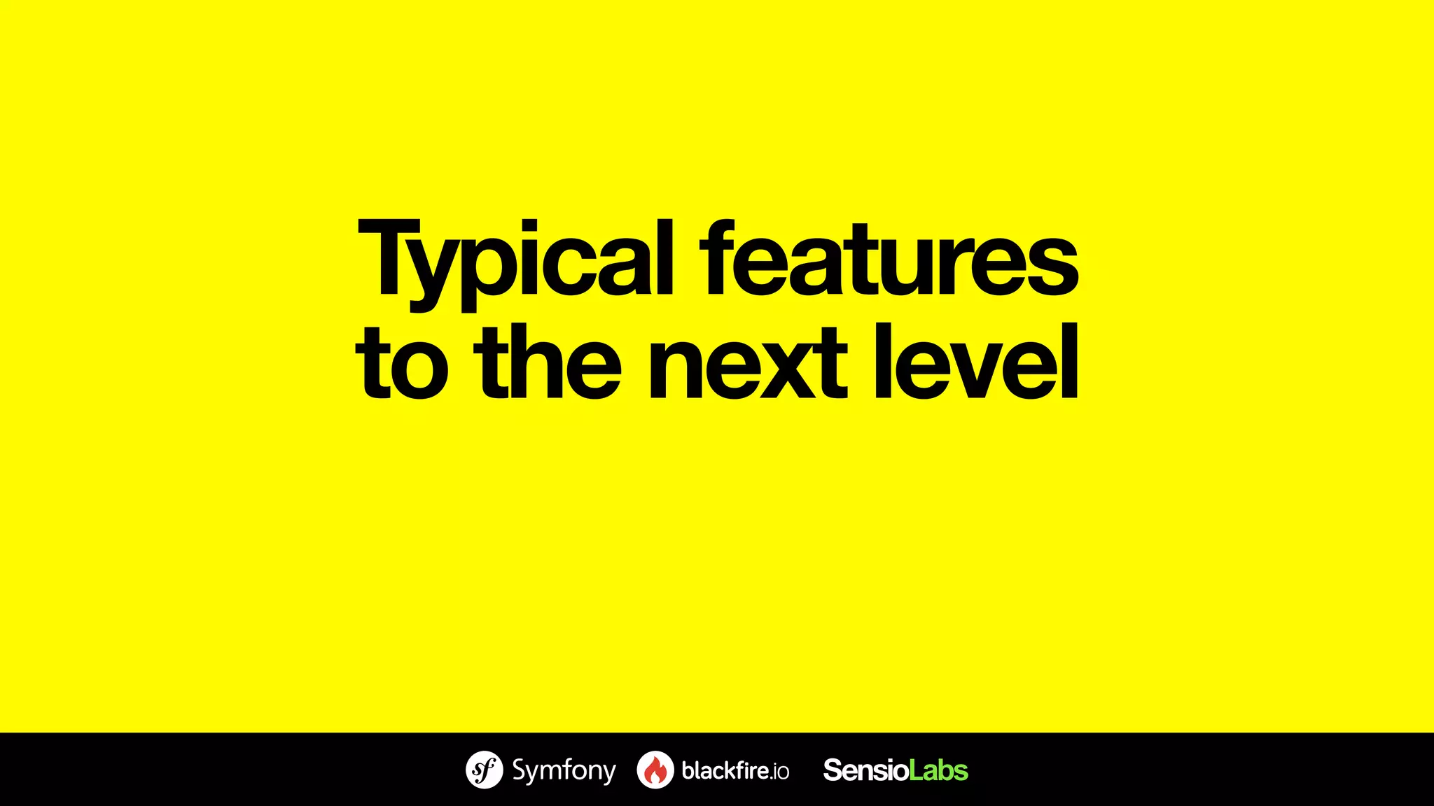 Typical features
to the next level
 