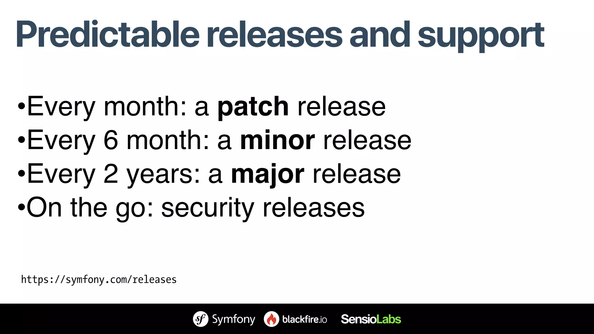 Predictable releases and support
https://symfony.com/releases
•Every month: a patch release
•Every 6 month: a minor release
•Every 2 years: a major release
•On the go: security releases
 