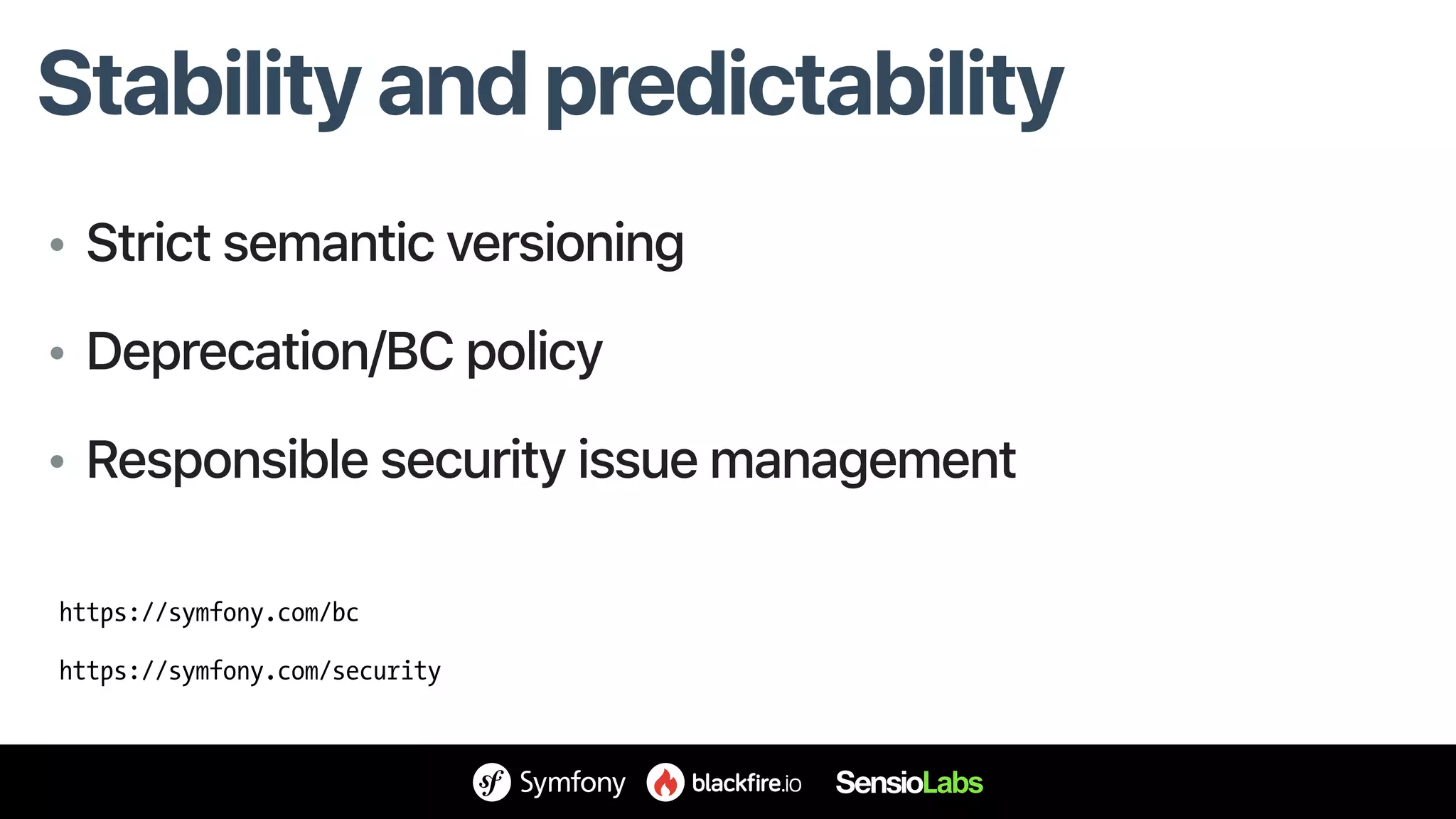 Stability and predictability
• Strict semantic versioning
• Deprecation/BC policy
• Responsible security issue management
https://symfony.com/bc
https://symfony.com/security
 